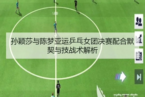 孙颖莎与陈梦亚运乒乓女团决赛配合默契与技战术解析